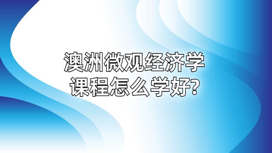 澳洲微观经济学课程怎么学好?