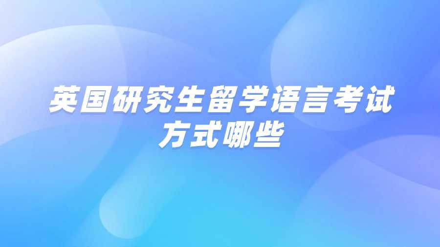 英国研究生留学语言考试方式哪些