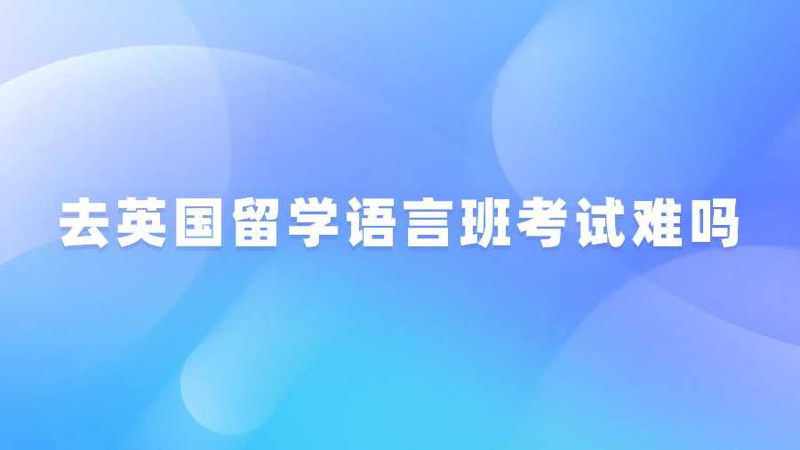 去英国留学语言班考试难吗