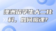 澳洲留学生大二挂科，如何撤课?