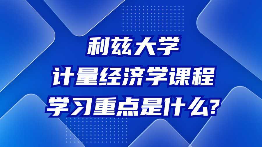 利兹大学计量经济学课程学习重点是什么?