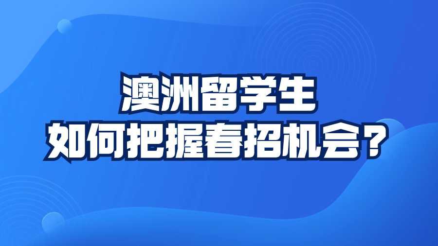 澳洲留学生如何把握春招机会?