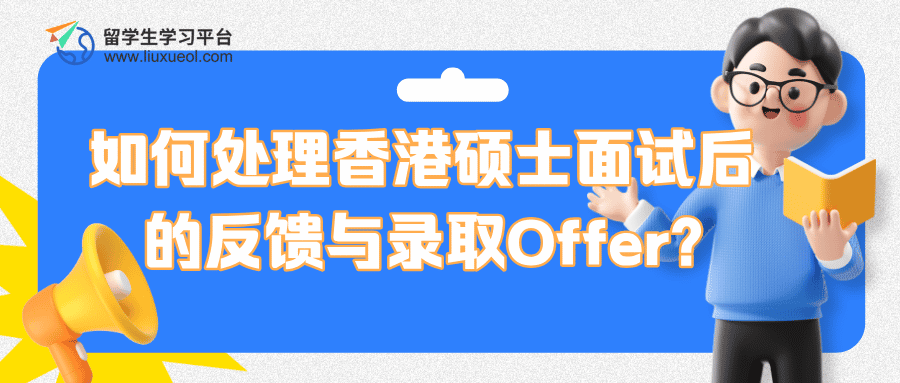 留学生如何处理香港硕士面试后的反馈与录取Offer?